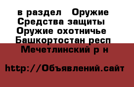  в раздел : Оружие. Средства защиты » Оружие охотничье . Башкортостан респ.,Мечетлинский р-н